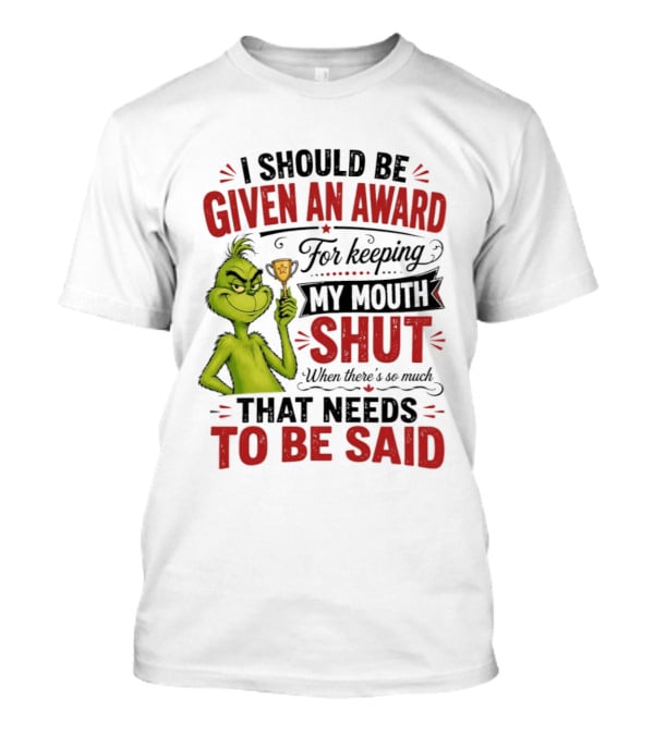 I Should Be Given An Award For Keeping My Mouth Shut Grinch T-Shirt