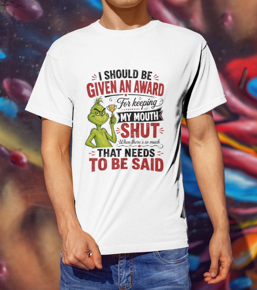I Should Be Given An Award For Keeping My Mouth Shut Grinch T-Shirt