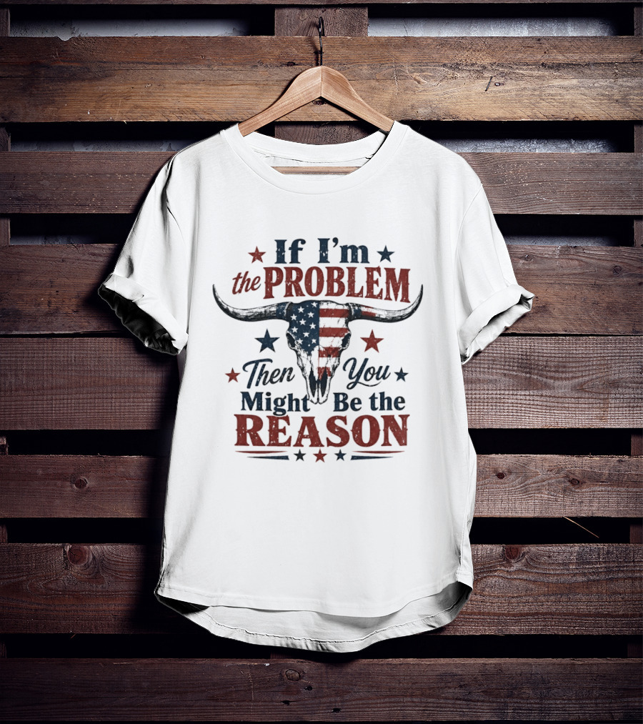 If I'm The Problem Then You Might Be The Reason Patriotic Bull Skull T-Shirt
