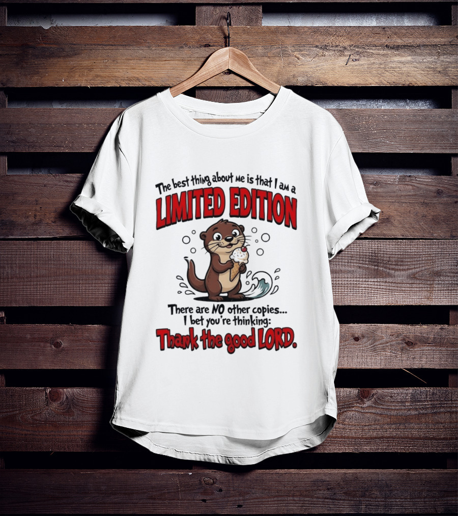 The Best Thing About Me Is That I Am A Limited Edition Otter No Other Copies Thank The Good Lord T-Shirt