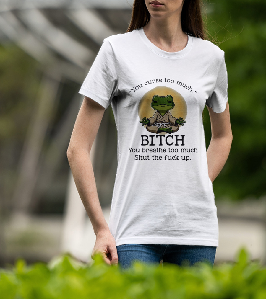 You Curse Too Much Bitch You Breathe Too Much Shut The Fuck Up Frog Yoga Meditation T-Shirt