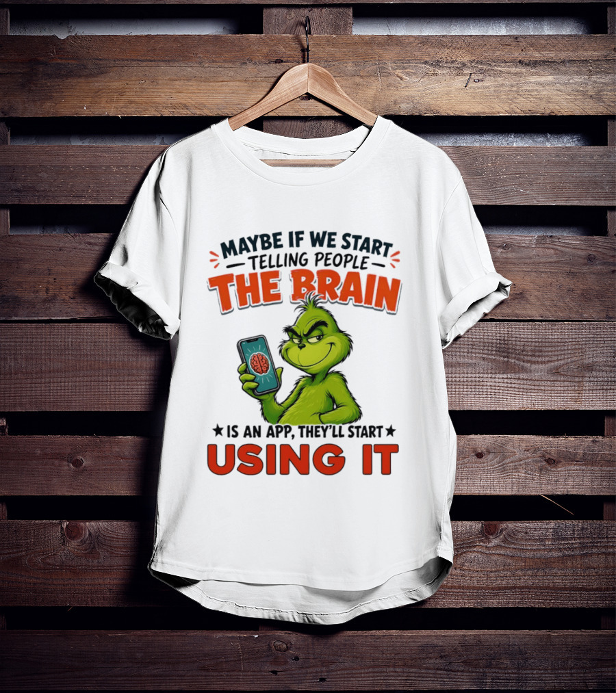 Maybe If We Tell People The Brain Is An App They'll Start Using It Grinch T-Shirt