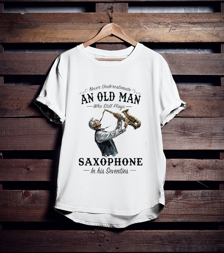Never Underestimate An Old Man Who Still Plays Saxophone In His Seventies T-Shirt