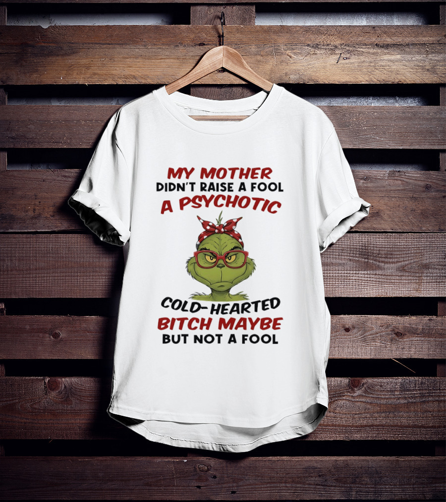 My Mother Didn't Raise A Fool Grinch Psychotic Cold Hearted Bitch Maybe But Not A Fool T-Shirt