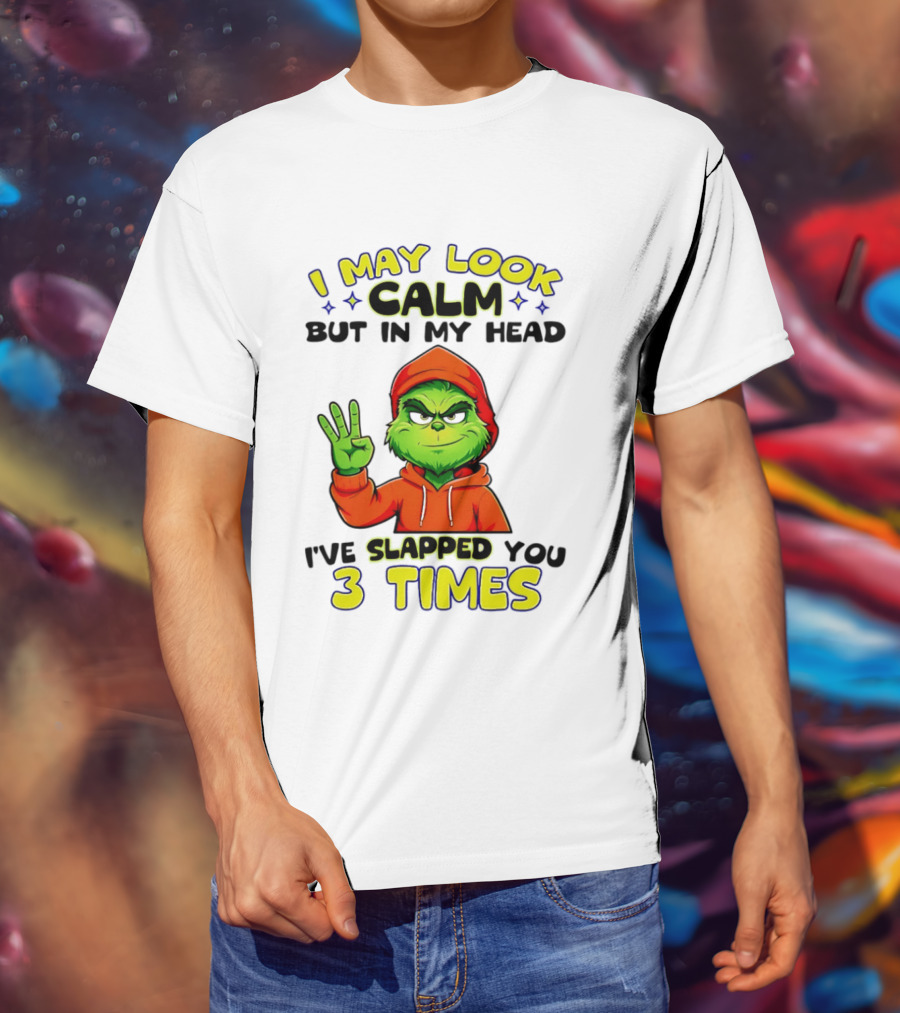 I May Look Calm Grinch In My Head Slapped You 3 Times T-Shirt