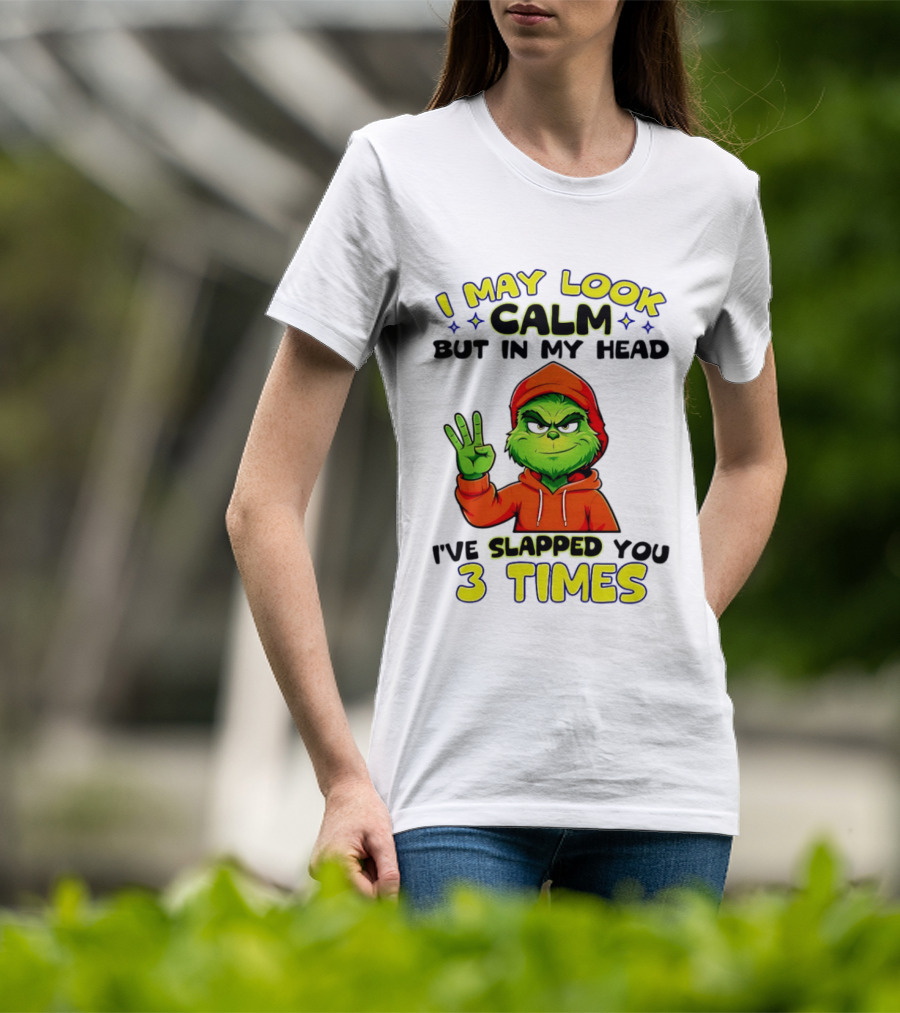 I May Look Calm Grinch In My Head Slapped You 3 Times T-Shirt