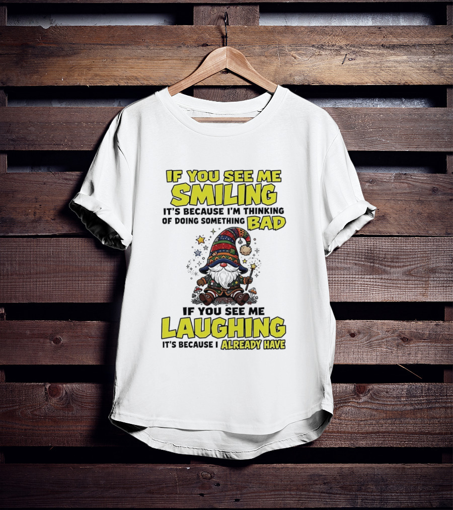If You See Me Smiling Gnome Thinking Of Doing Something Bad If You See Me Laughing I Already Have T-Shirt