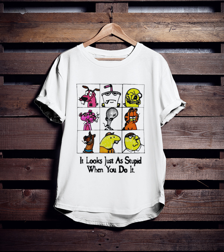 It Looks Just As Stupid When You Do It Anti Cartoon Characters T-Shirt