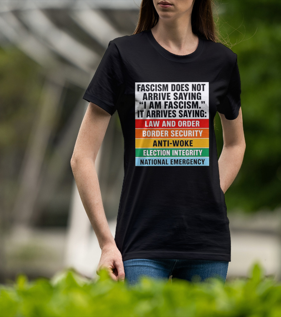 Fascism Does Not Arrive Saying I Am Fascism It Arrives Saying Law And Order Border Security Anti Woke Election Integrity National Emergency T-Shirt