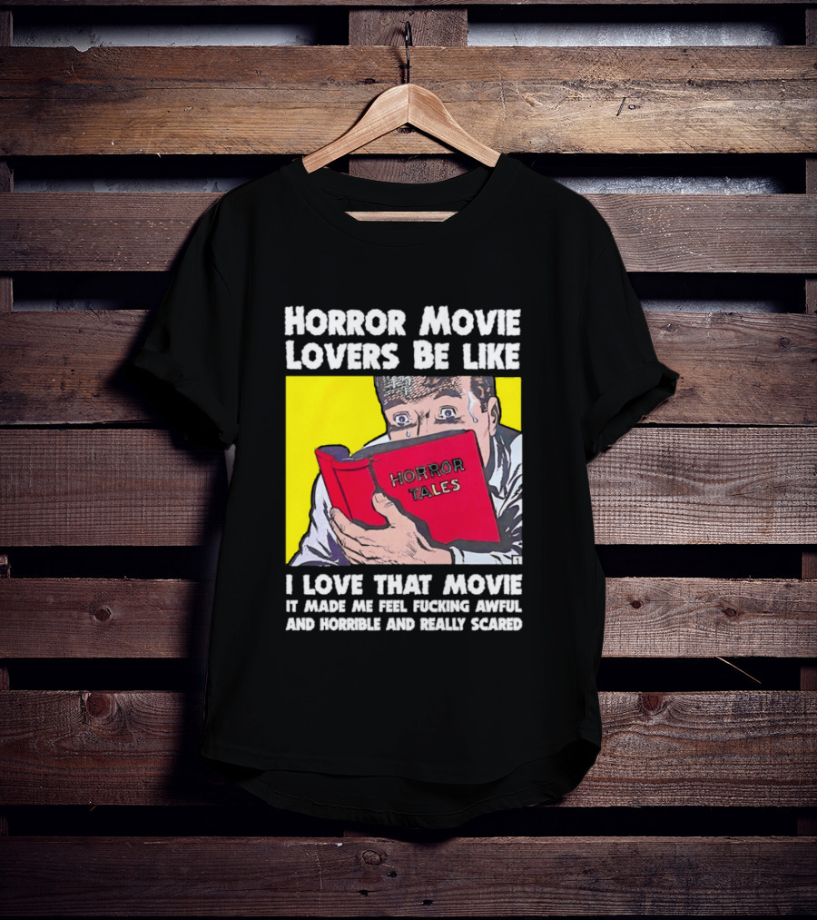 Horror Movie Lovers Be Like Horror Tales I Love That Movie It Made Me Feel Fucking Awful And Horrible And Really Scared T-Shirt