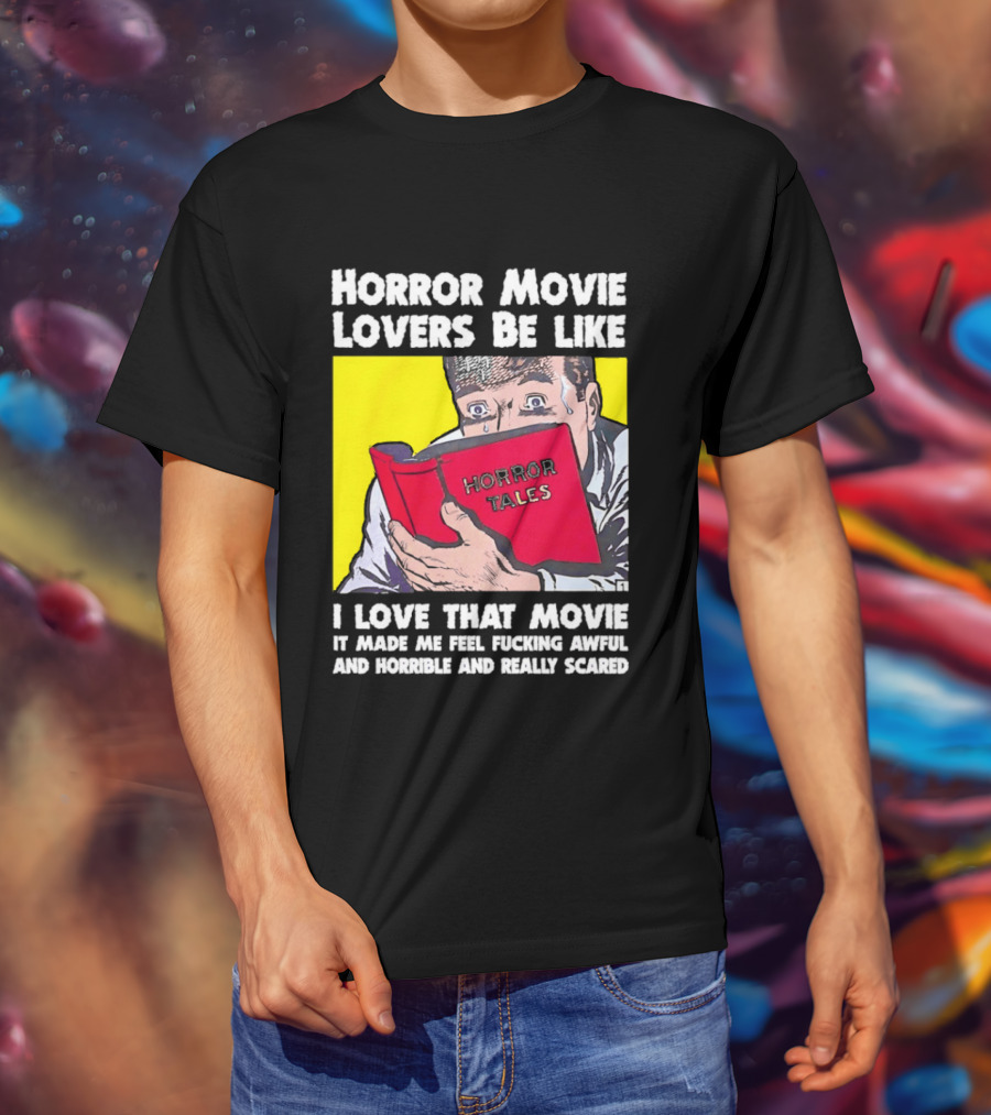 Horror Movie Lovers Be Like Horror Tales I Love That Movie It Made Me Feel Fucking Awful And Horrible And Really Scared T-Shirt