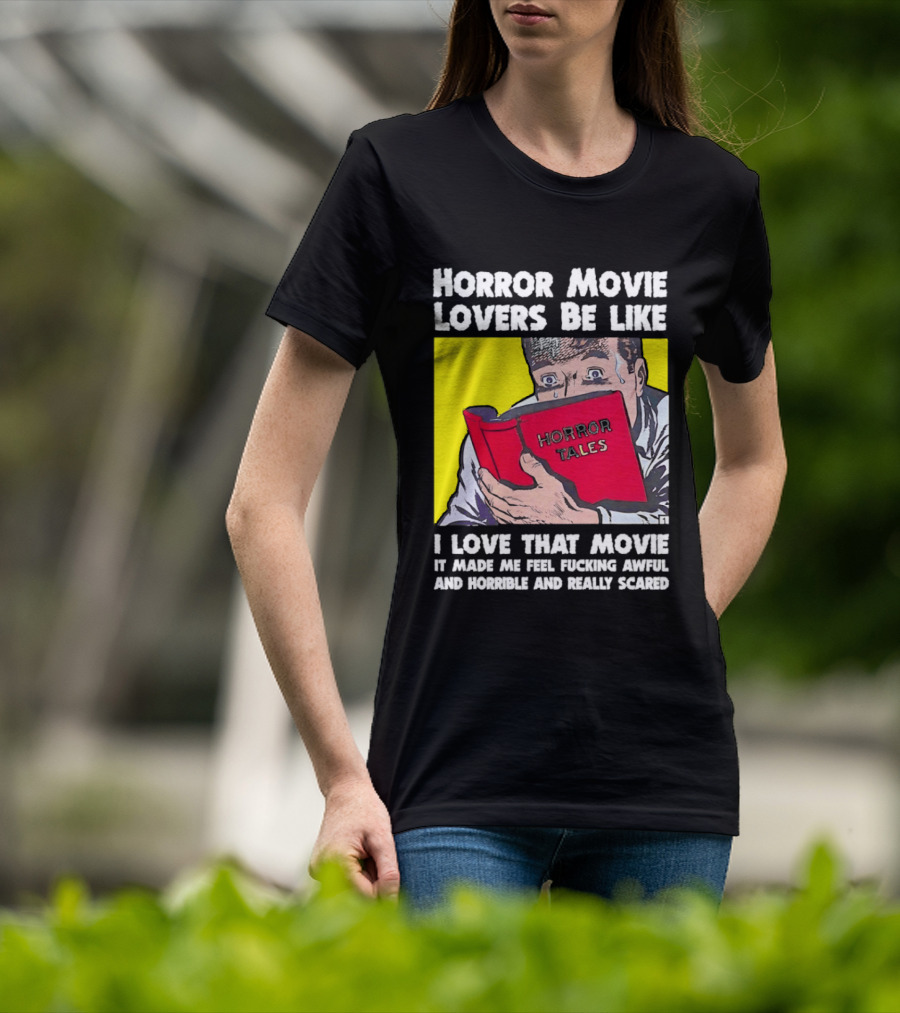 Horror Movie Lovers Be Like Horror Tales I Love That Movie It Made Me Feel Fucking Awful And Horrible And Really Scared T-Shirt