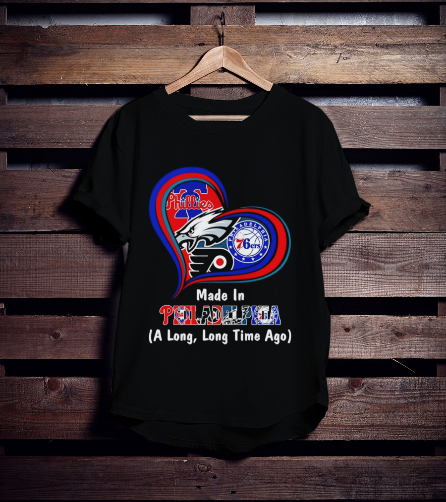 Philadelphia Phillies Eagles 76ers Flyers Made In Philadelphia A Long Long Time Ago T-Shirt