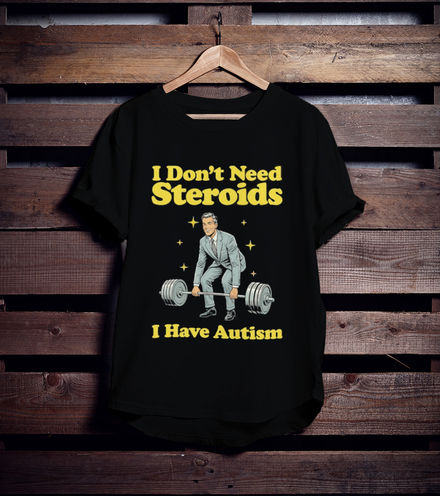 I Don't Need Steroids I Have Autism Weightlifting Motivational Humor T-Shirt