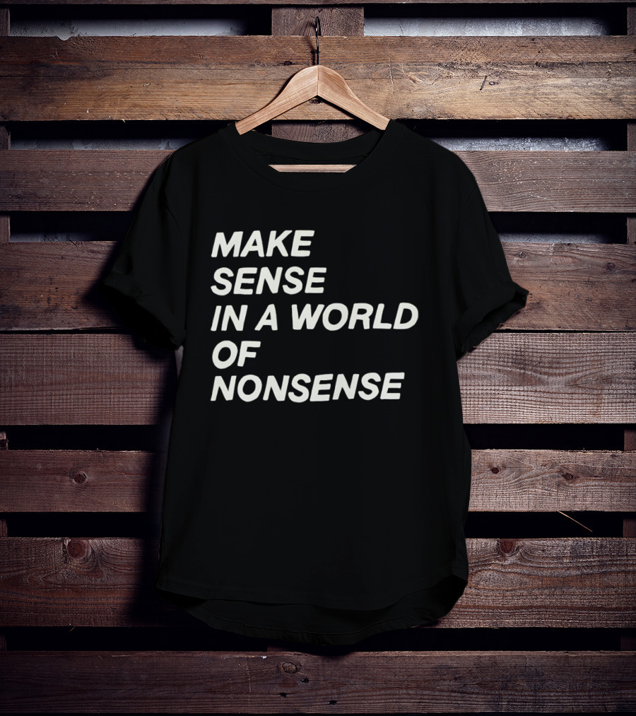 Make Sense In A World Of Nonsense T-Shirt