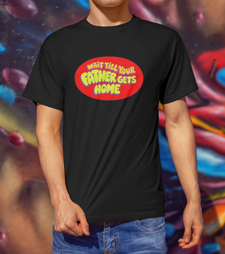 Wait Till Your Father Gets Home T-Shirt