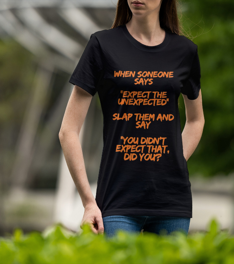 When Someone Says Expect The Unexpected Slap Them And Say You Didn't Expect That Did You T-Shirt