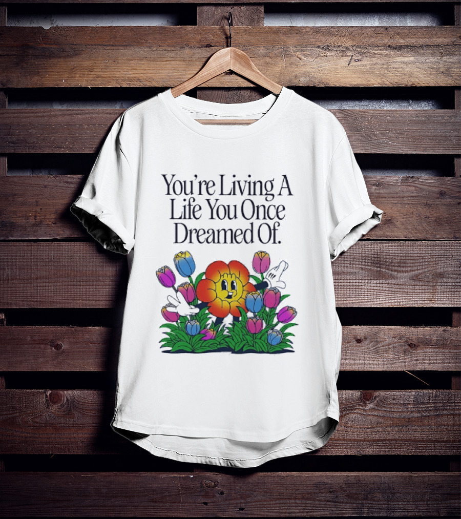 You're Living A Life You Once Dreamed Of Flower Cartoon Surrounded By Colorful Blooms T-Shirt