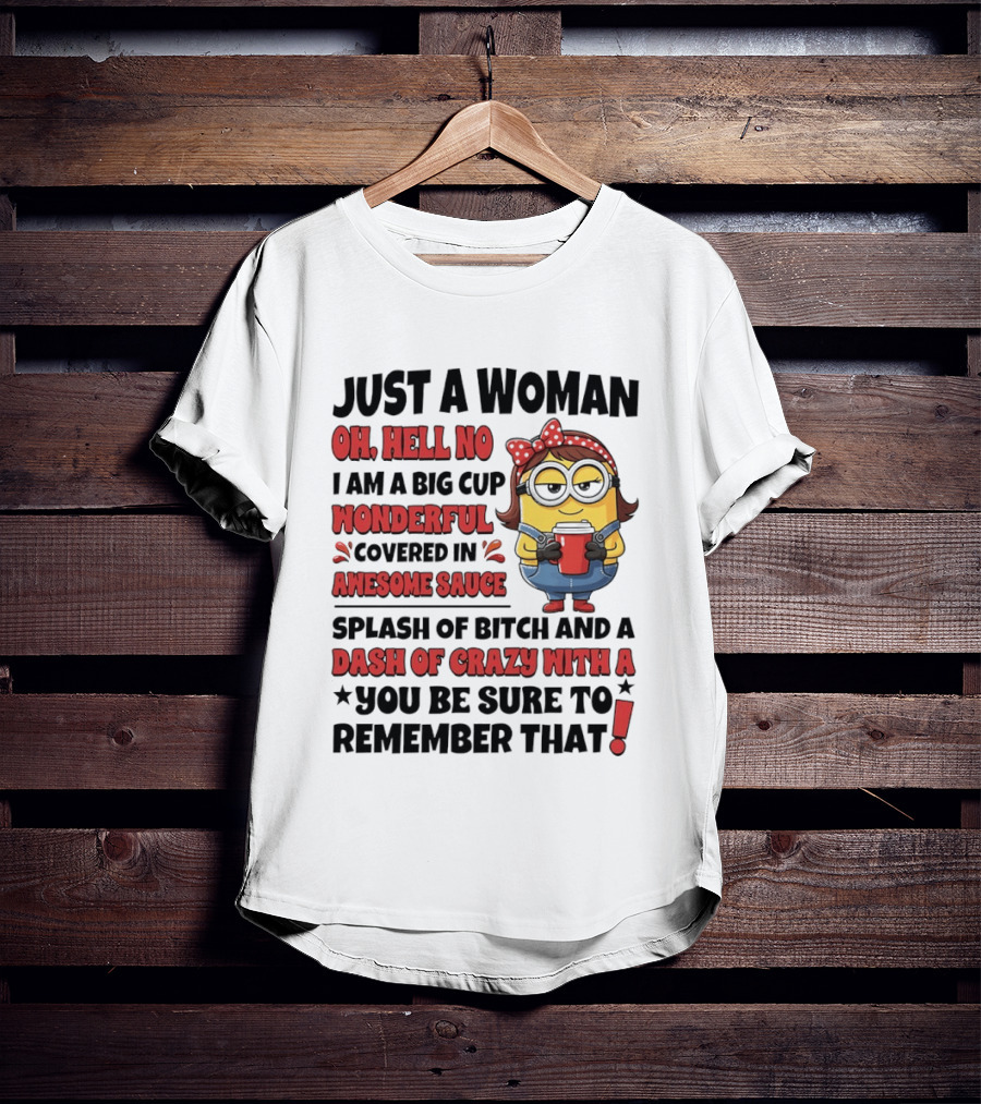 Just A Woman Oh Hell No Big Cup Wonderful Covered In Awesome Sauce Dash Of Crazy Remember That Minions T-Shirt