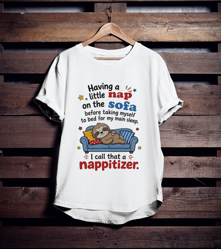 Having A Little Nap On The Sofa Before Taking Myself To Bed For My Main Sleep I Call That A Nappitizer T-Shirt