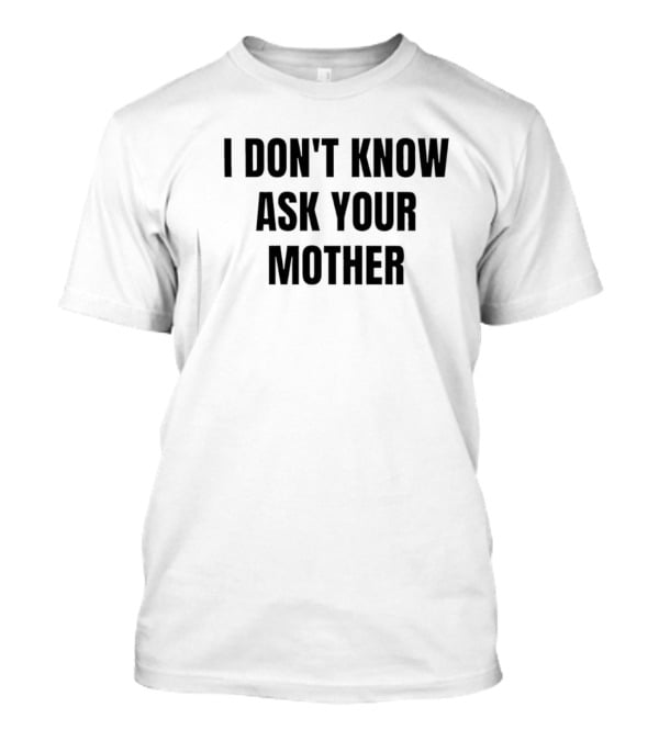 I Don't Know Ask Your Mother Classic Dad Joke T-Shirt