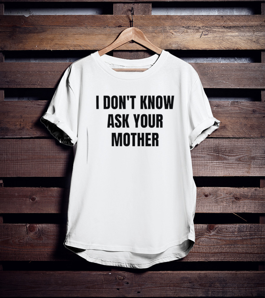 I Don't Know Ask Your Mother Classic Dad Joke T-Shirt