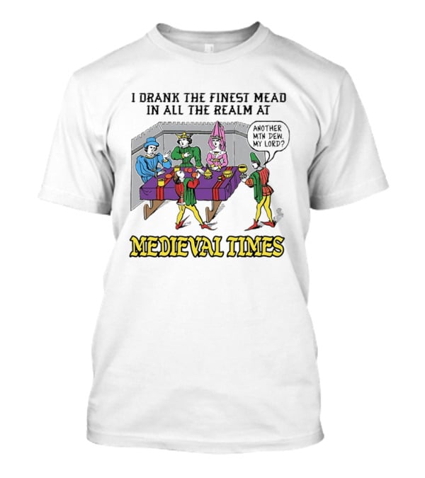 I Drank The Finest Mead In All The Realm At Medieval Times Another With Dew My Lord T-Shirt