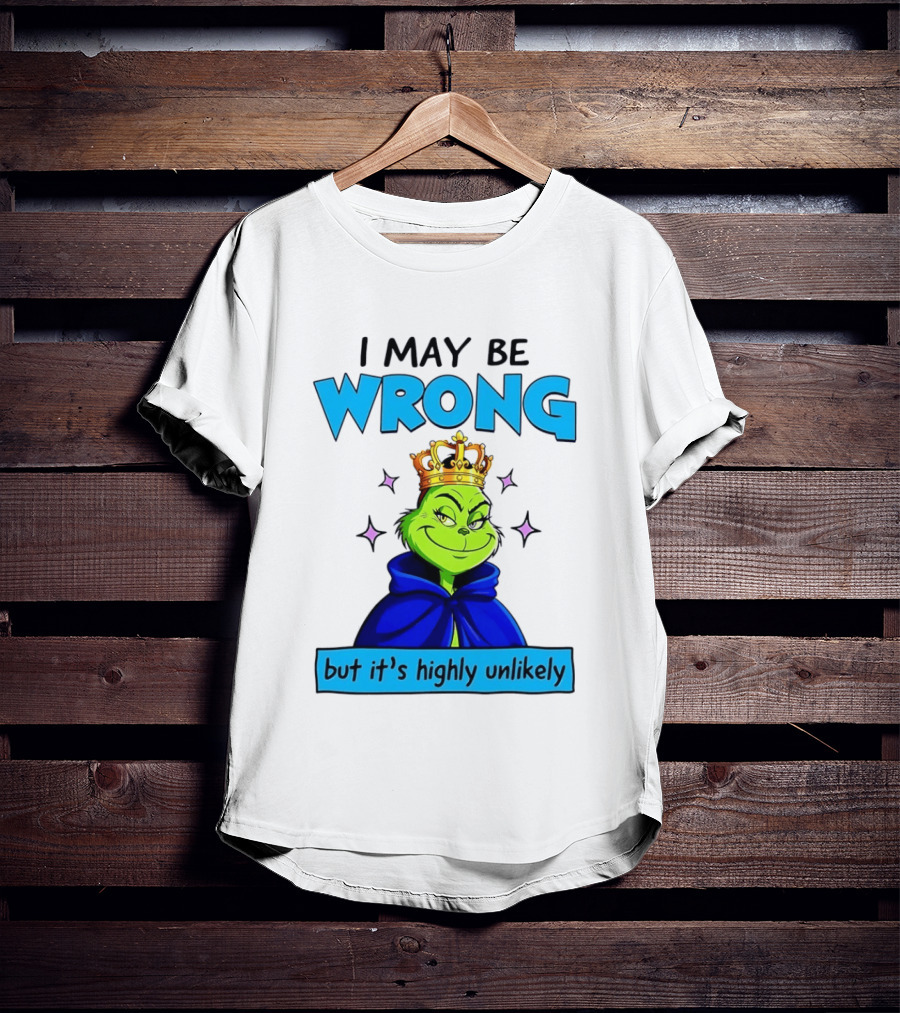 I May Be Wrong But It's Highly Unlikely Grinch Crowned And Cloaked T-Shirt