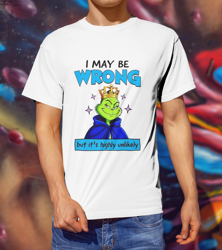 I May Be Wrong But It's Highly Unlikely Grinch Crowned And Cloaked T-Shirt