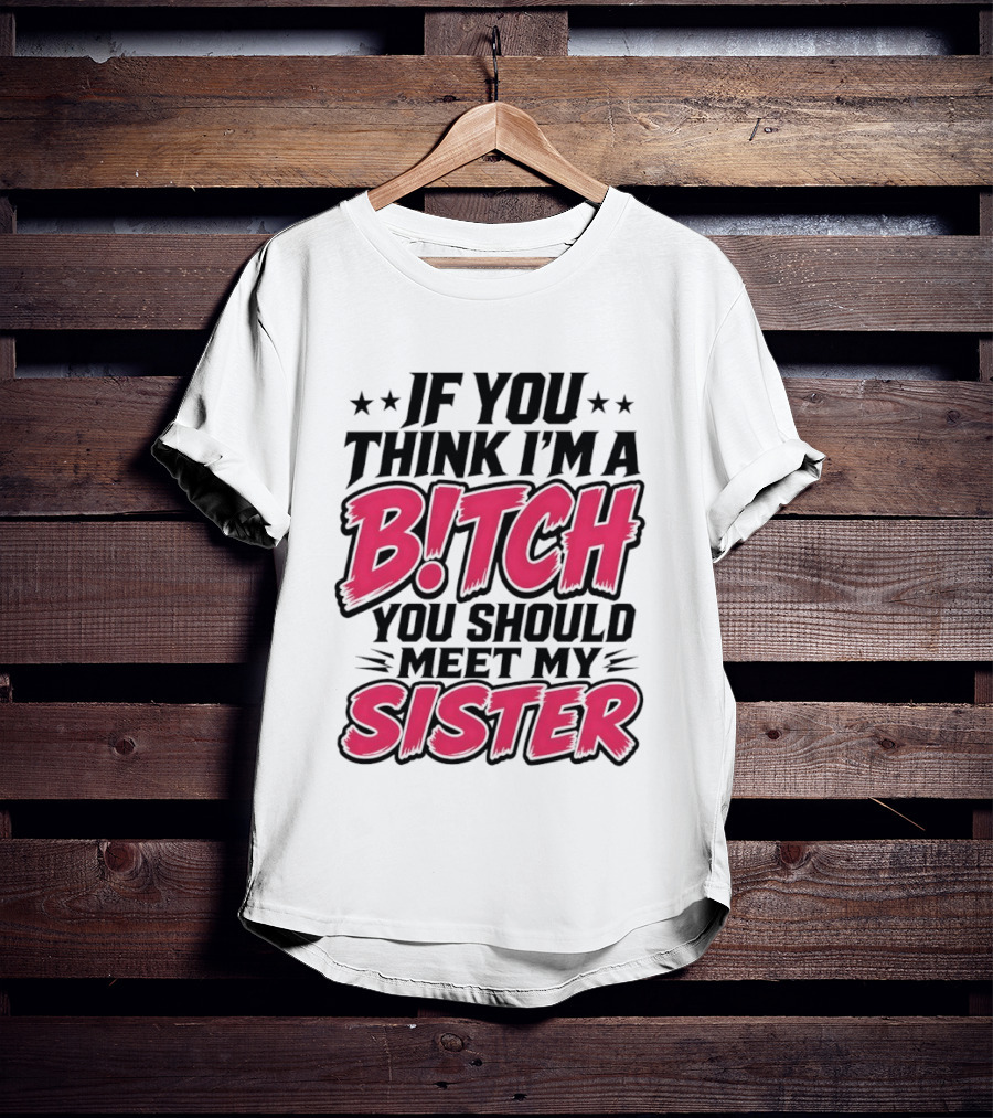 If You Think I'm A Bitch Meet My Sister Bold Humor T-Shirt