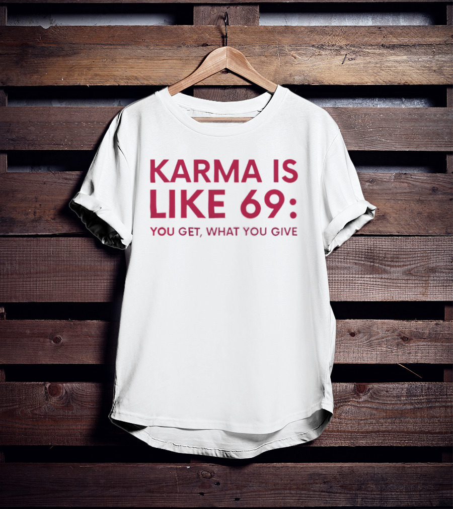 Karma Is Like 69 You Get What You Give T-Shirt