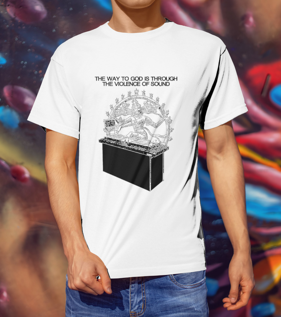 The Way To God Is Through The Violence Of Sound Shiva Nataraja T-Shirt