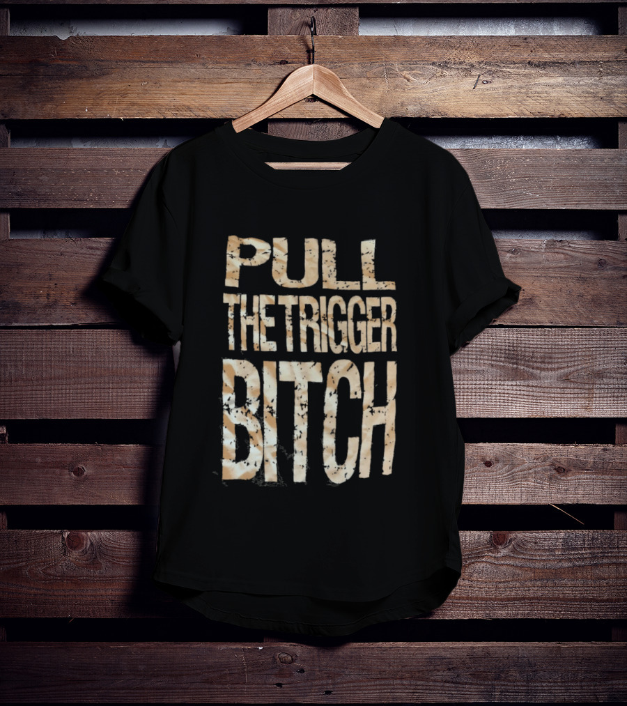 Pull The Trigger Bitch T-Shirt
