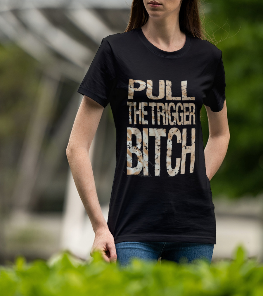 Pull The Trigger Bitch T-Shirt