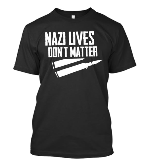 Nazi Lives Don't Matter Anti Nazi Political T-Shirt