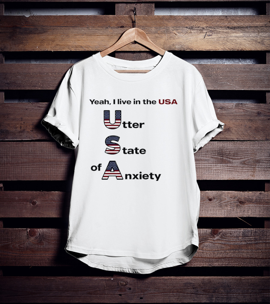Yeah I Live In The USA Utter State Of Anxiety T-Shirt