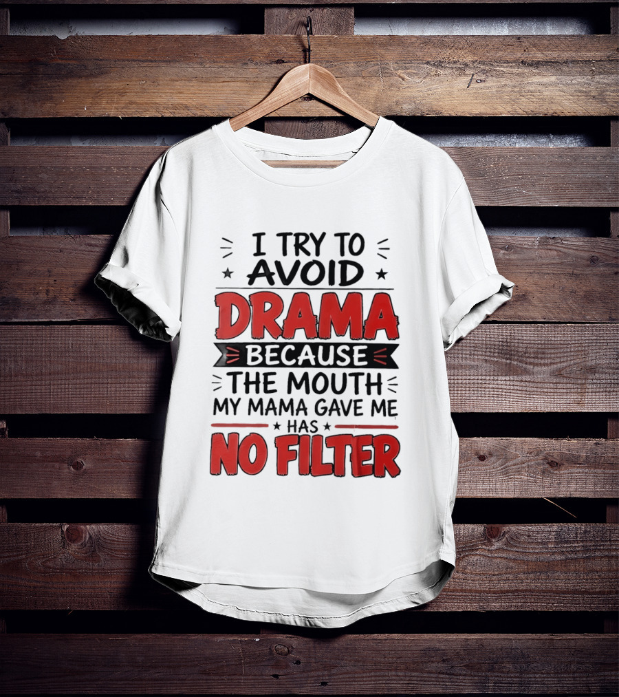 I Try To Avoid Drama Because The Mouth My Mama Gave Me Has No Filter T-Shirt