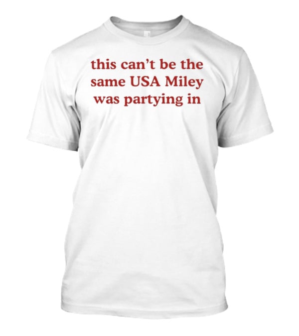 This Can't Be The Same USA Miley Was Partying T-Shirt