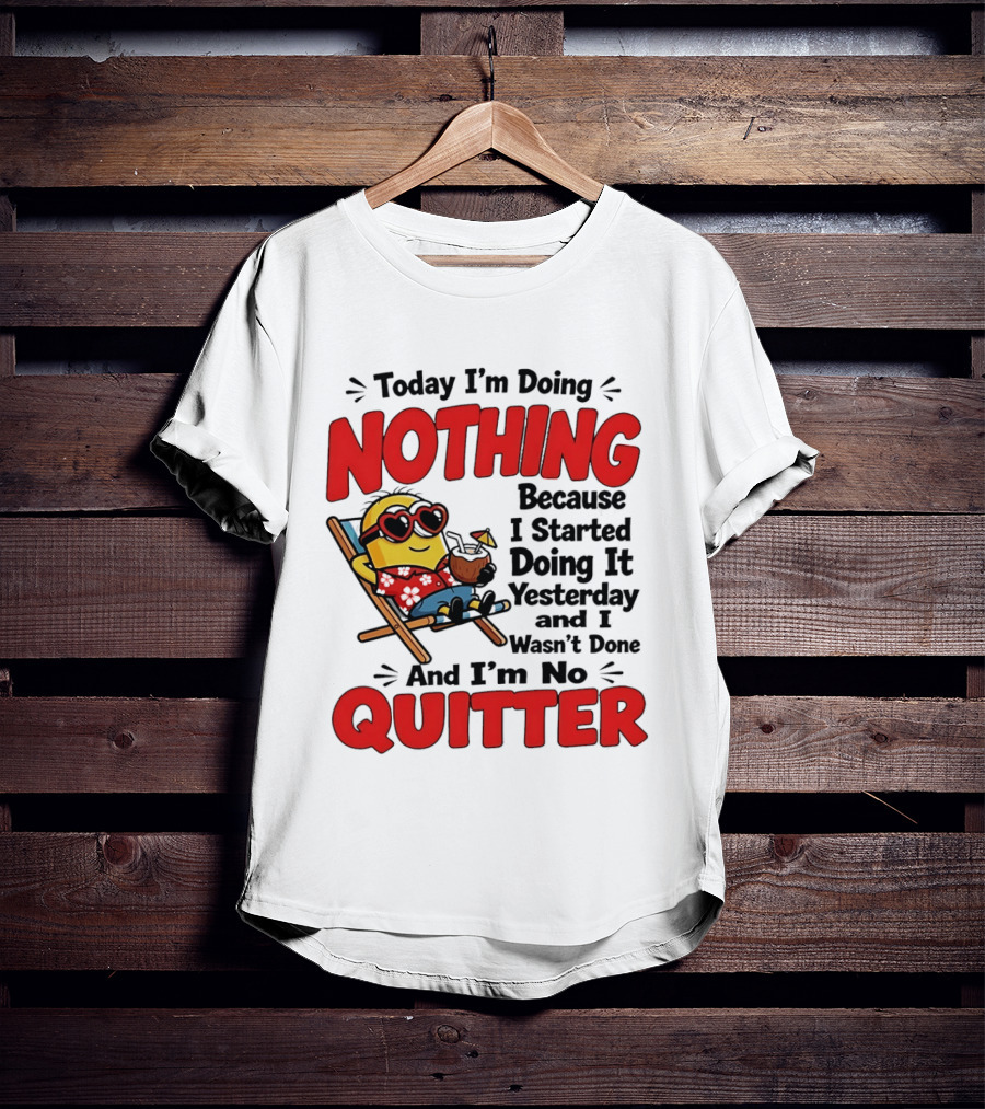 Today I'm Doing Nothing Because I Started Yesterday And I'm No Quitter Minion T-Shirt