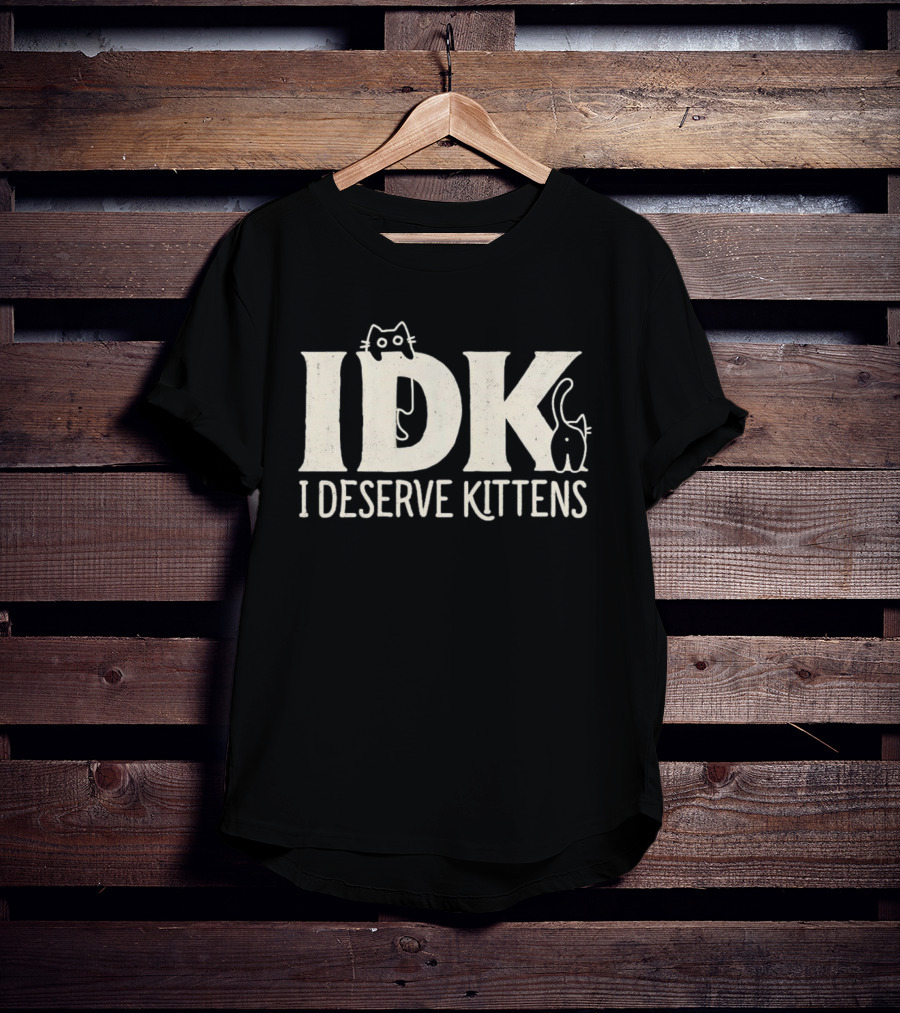 IDK I Deserve Kittens Cat Lover Humor T-Shirt