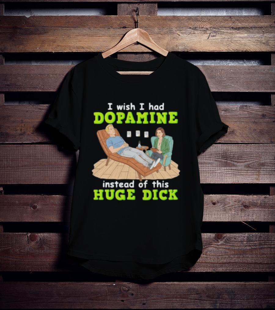 I Wish I Had Dopamine Instead Of This Huge Dick Therapy Session Humor T-Shirt