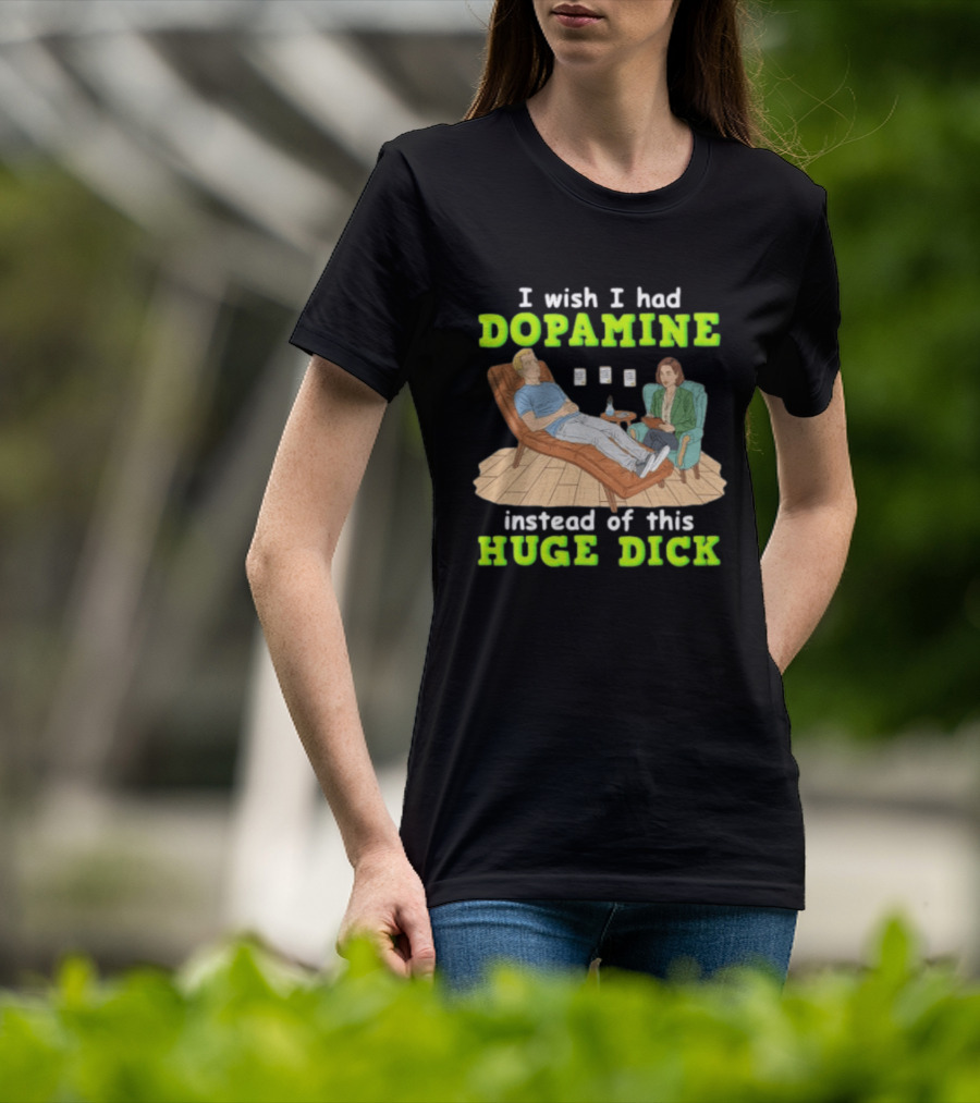 I Wish I Had Dopamine Instead Of This Huge Dick Therapy Session Humor T-Shirt