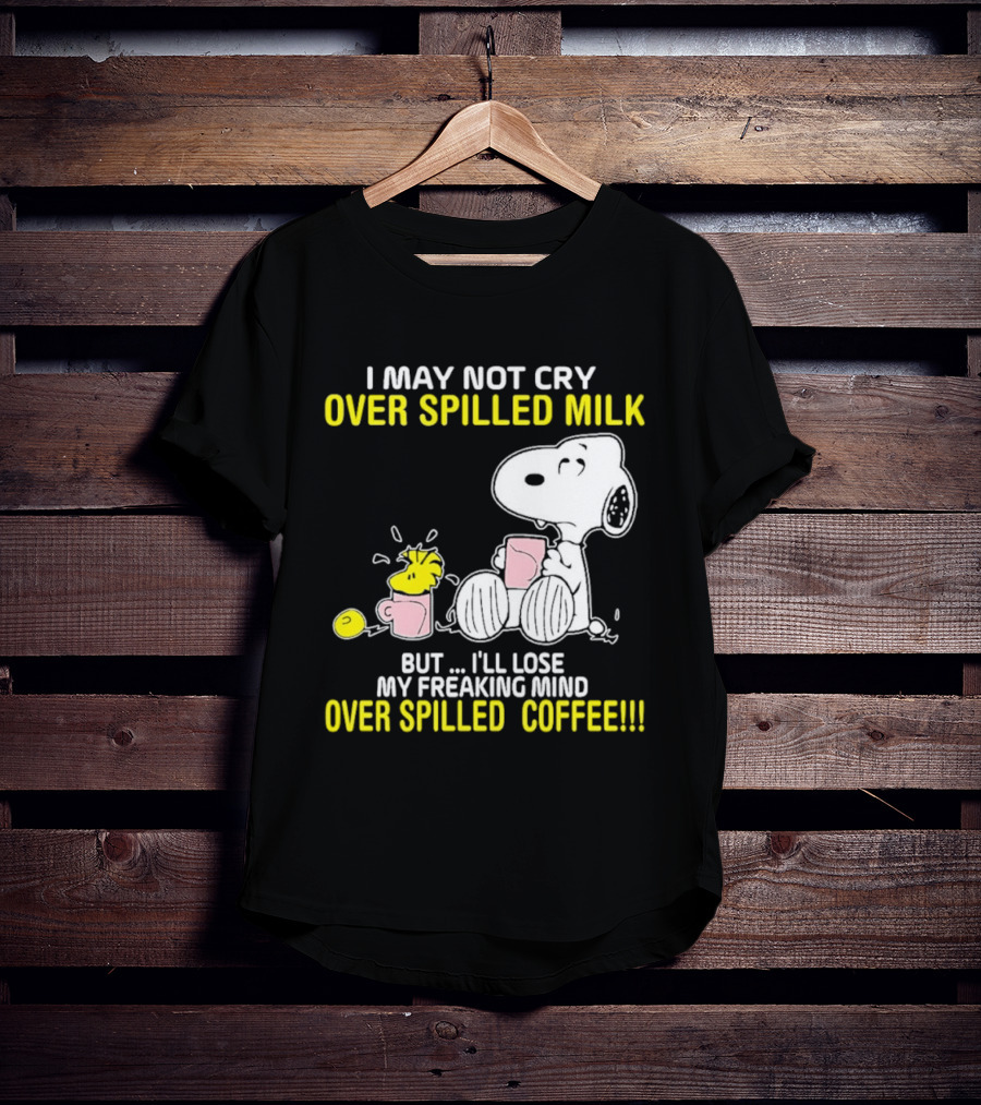 I May Not Cry Over Spilled Milk But I'll Lose My Freaking Mind Over Spilled Coffee Snoopy T-Shirt