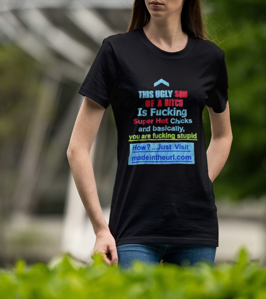 This Ugly Son Of A Bitch Is Fucking Super Hot Chicks And Basically You Are Fucking Stupid Madeintheurl.com T-Shirt