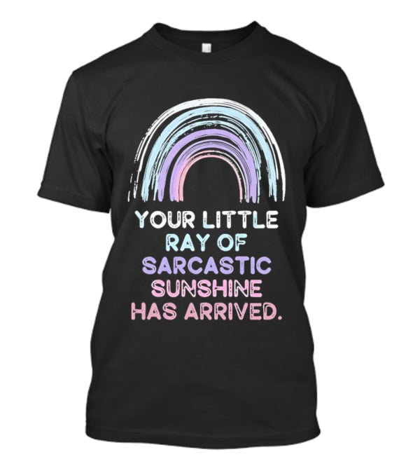 Your Little Ray Of Sarcastic Sunshine Has Arrived Rainbow T-Shirt