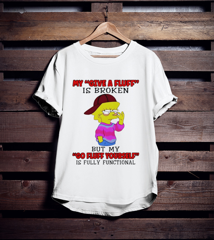 The Simpsons My Give A Fluff Is Broken But My Go Fluff Yourself Is Fully Functional T-Shirt