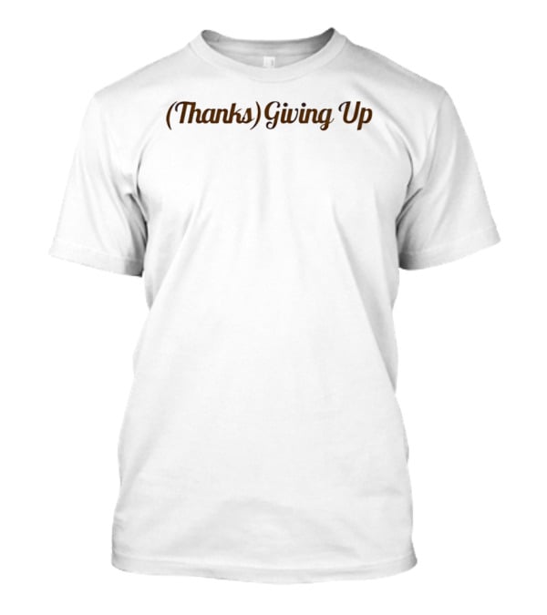 (Thanks) Giving Up Happy Thanksgiving T-Shirt