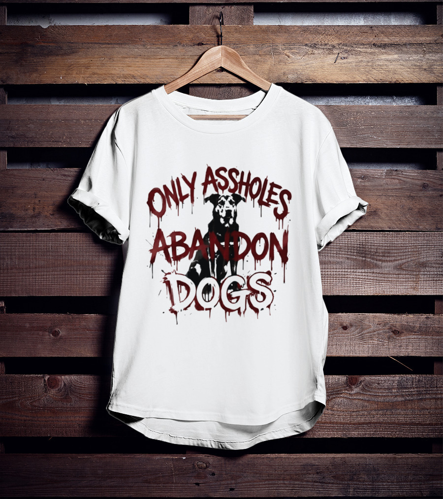 Only Assholes Abandon Dogs Animal Rescue Welfare T-Shirt