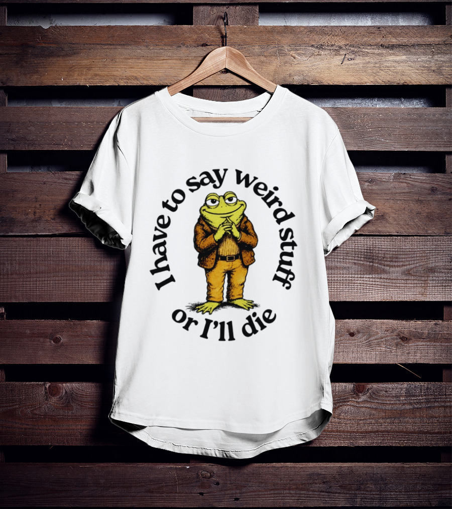 I Have To Say Weird Stuff Or I'll Die Frog In Suit T-Shirt