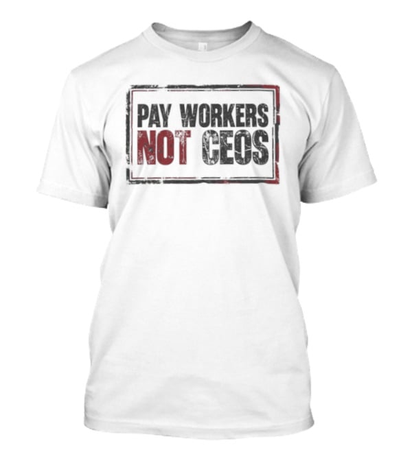 Pay Workers Not CEOs Bold Protest Message T-Shirt